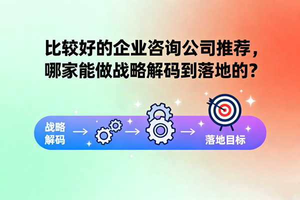 比較好的企業(yè)咨詢公司推薦，哪家能做戰(zhàn)略解碼到落地的？