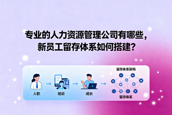 專業(yè)的人力資源管理公司有哪些，新員工留存體系如何搭建？